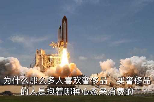 為什么那么多人喜歡奢侈品，買奢侈品的人是抱著哪種心態(tài)來消費的