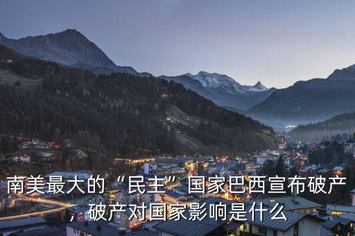 南美最大的“民主”國家巴西宣布破產(chǎn)，破產(chǎn)對國家影響是什么