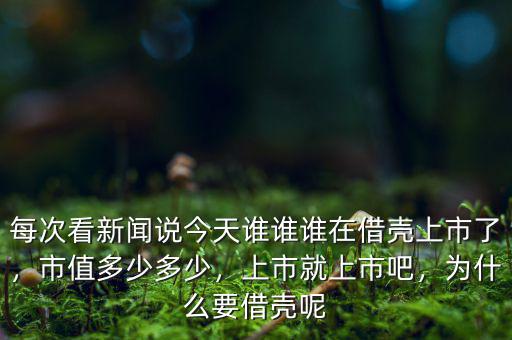 每次看新聞?wù)f今天誰誰誰在借殼上市了，市值多少多少，上市就上市吧，為什么要借殼呢