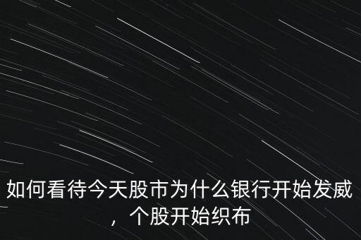 如何看待今天股市為什么銀行開始發(fā)威，個(gè)股開始織布