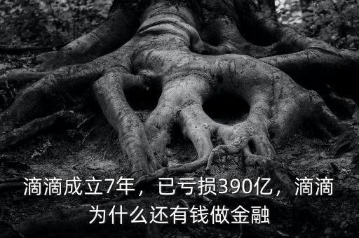滴滴成立7年，已虧損390億，滴滴為什么還有錢(qián)做金融