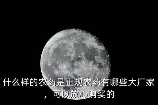 什么樣的農(nóng)藥是正規(guī)農(nóng)藥有哪些大廠家，可以放心購買的