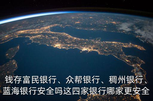 錢存富民銀行、眾幫銀行、稠州銀行、藍(lán)海銀行安全嗎這四家銀行哪家更安全