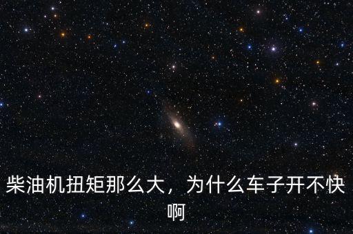 柴油機(jī)扭矩那么大，為什么車子開不快啊