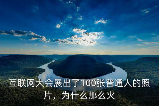 互聯(lián)網(wǎng)大會展出了100張普通人的照片，為什么那么火