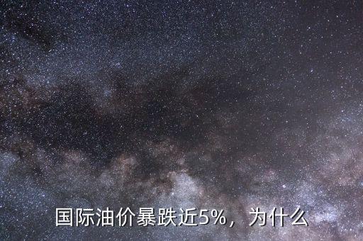 國際油價暴跌近5%，為什么