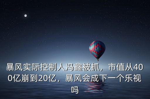 暴風(fēng)實(shí)際控制人馮鑫被抓，市值從400億崩到20億，暴風(fēng)會(huì)成下一個(gè)樂(lè)視嗎