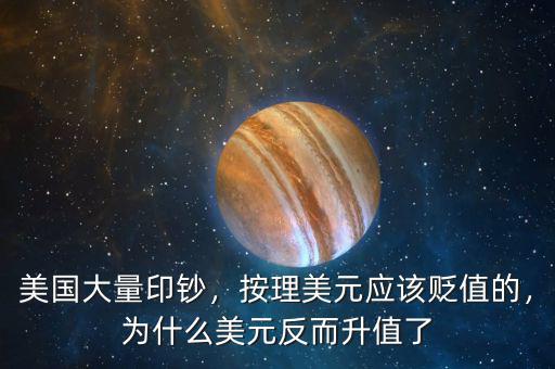 美國大量印鈔，按理美元應(yīng)該貶值的，為什么美元反而升值了
