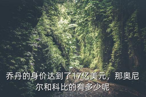 喬丹的身價達(dá)到了17億美元，那奧尼爾和科比的有多少呢