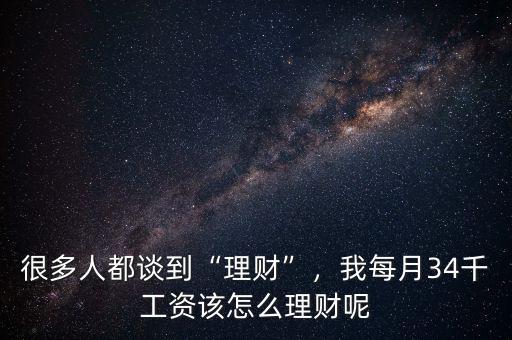 很多人都談到“理財(cái)”，我每月34千工資該怎么理財(cái)呢