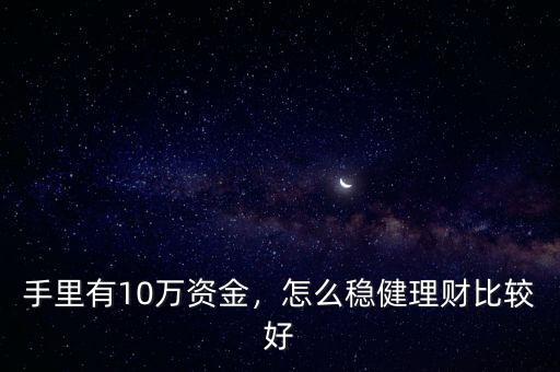 手里有10萬(wàn)資金，怎么穩(wěn)健理財(cái)比較好