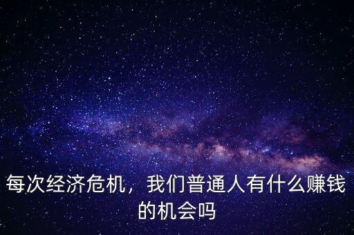 每次經(jīng)濟(jì)危機(jī)，我們普通人有什么賺錢的機(jī)會(huì)嗎