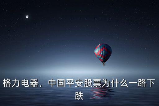 格力電器，中國(guó)平安股票為什么一路下跌