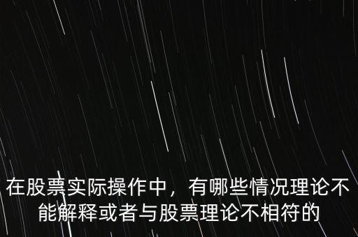 在股票實(shí)際操作中，有哪些情況理論不能解釋或者與股票理論不相符的