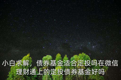 小白求解，債券基金適合定投嗎在微信理財(cái)通上的定投債券基金好嗎
