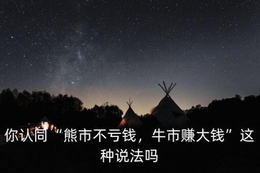 你認同“熊市不虧錢，牛市賺大錢”這種說法嗎