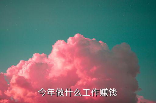 今年做什么工作賺錢(qián)