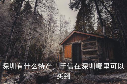 深圳有什么特產(chǎn)，手信在深圳哪里可以買到