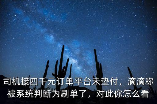 司機接四千元訂單平臺未墊付，滴滴稱被系統(tǒng)判斷為刷單了，對此你怎么看