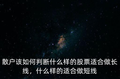 散戶該如何判斷什么樣的股票適合做長線，什么樣的適合做短線