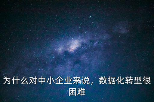 為什么對中小企業(yè)來說，數(shù)據(jù)化轉型很困難