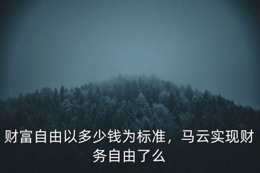 財富自由以多少錢為標準，馬云實現(xiàn)財務(wù)自由了么