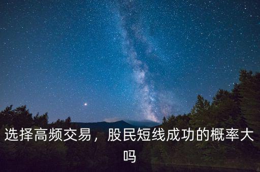 選擇高頻交易，股民短線成功的概率大嗎