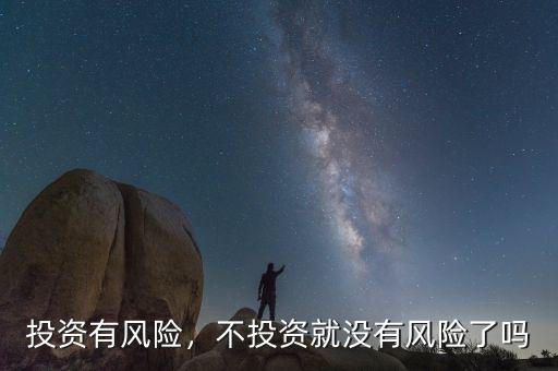 投資有風(fēng)險(xiǎn)，不投資就沒有風(fēng)險(xiǎn)了嗎