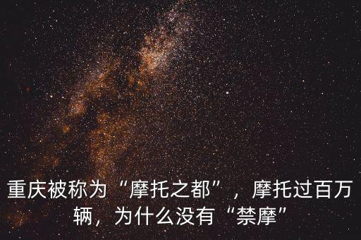 重慶被稱為“摩托之都”，摩托過百萬輛，為什么沒有“禁摩”