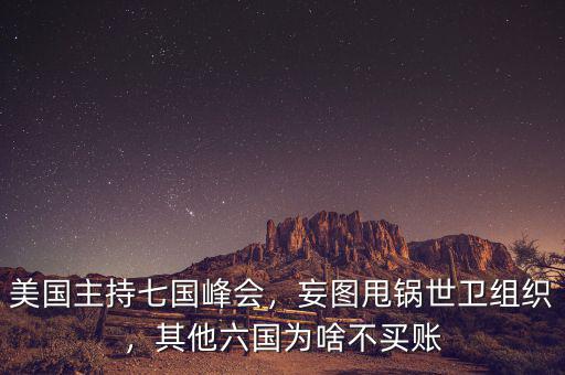 美國主持七國峰會，妄圖甩鍋世衛(wèi)組織，其他六國為啥不買賬