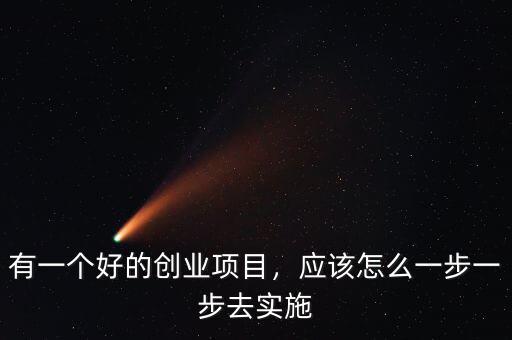 有一個好的創(chuàng)業(yè)項目，應該怎么一步一步去實施
