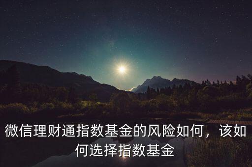 微信理財(cái)通指數(shù)基金的風(fēng)險(xiǎn)如何，該如何選擇指數(shù)基金