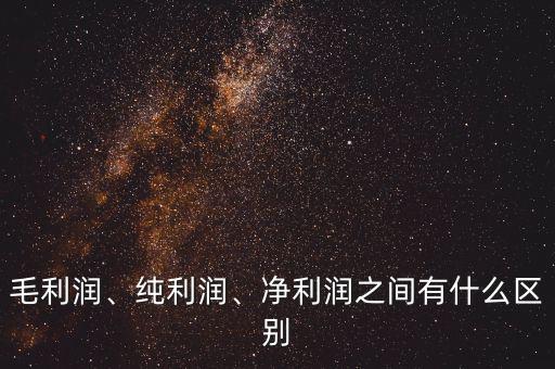 毛利潤(rùn)、純利潤(rùn)、凈利潤(rùn)之間有什么區(qū)別