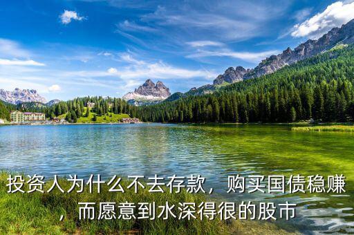 投資人為什么不去存款，購(gòu)買國(guó)債穩(wěn)賺，而愿意到水深得很的股市