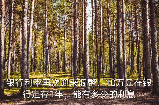 銀行利率再次迎來調(diào)整，10萬元在銀行定存1年，能有多少的利息