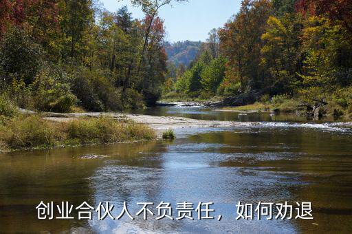 創(chuàng)業(yè)合伙人不負(fù)責(zé)任，如何勸退