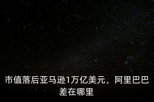 市值落后亞馬遜1萬億美元，阿里巴巴差在哪里