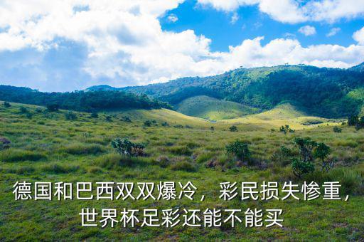 德國和巴西雙雙爆冷，彩民損失慘重，世界杯足彩還能不能買