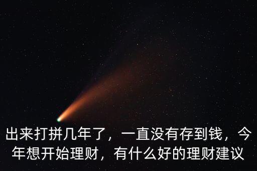 出來打拼幾年了，一直沒有存到錢，今年想開始理財，有什么好的理財建議