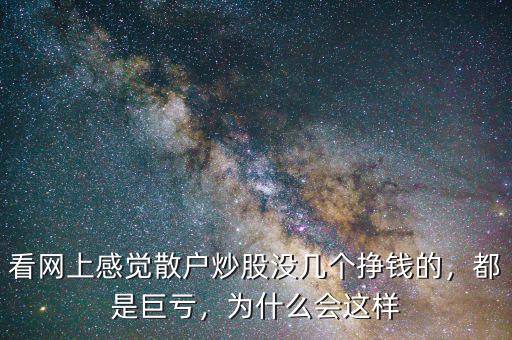 看網(wǎng)上感覺散戶炒股沒幾個(gè)掙錢的，都是巨虧，為什么會(huì)這樣