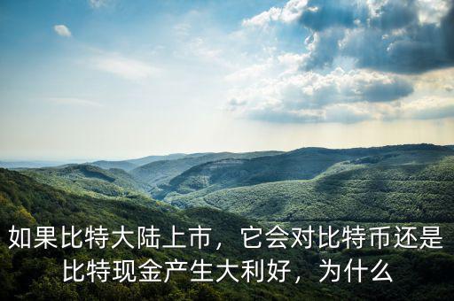 如果比特大陸上市，它會(huì)對(duì)比特幣還是比特現(xiàn)金產(chǎn)生大利好，為什么