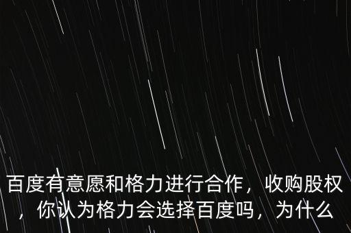 百度有意愿和格力進(jìn)行合作，收購(gòu)股權(quán)，你認(rèn)為格力會(huì)選擇百度嗎，為什么