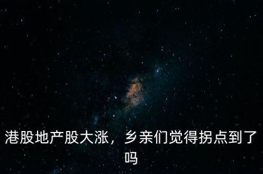 港股地產(chǎn)股大漲，鄉(xiāng)親們覺得拐點(diǎn)到了嗎