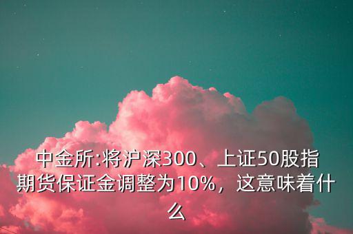 中金所:將滬深300、上證50股指期貨保證金調(diào)整為10%，這意味著什么