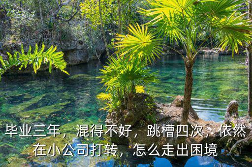 畢業(yè)三年，混得不好，跳槽四次，依然在小公司打轉(zhuǎn)，怎么走出困境