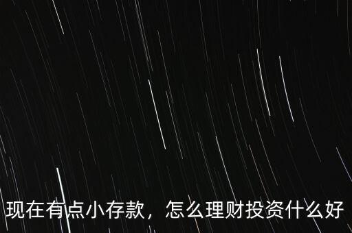 現(xiàn)在有點小存款，怎么理財投資什么好