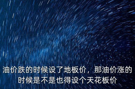 油價(jià)跌的時(shí)候設(shè)了地板價(jià)，那油價(jià)漲的時(shí)候是不是也得設(shè)個(gè)天花板價(jià)