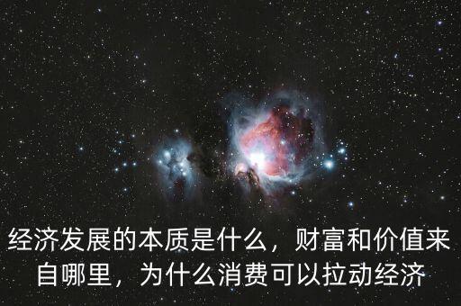 經(jīng)濟(jì)發(fā)展的本質(zhì)是什么，財(cái)富和價(jià)值來(lái)自哪里，為什么消費(fèi)可以拉動(dòng)經(jīng)濟(jì)