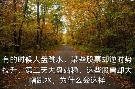 有的時候大盤跳水，某些股票卻逆時勢拉升，第二天大盤站穩(wěn)，這些股票卻大幅跳水，為什么會這樣