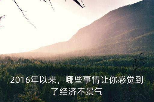 2016年以來，哪些事情讓你感覺到了經(jīng)濟(jì)不景氣